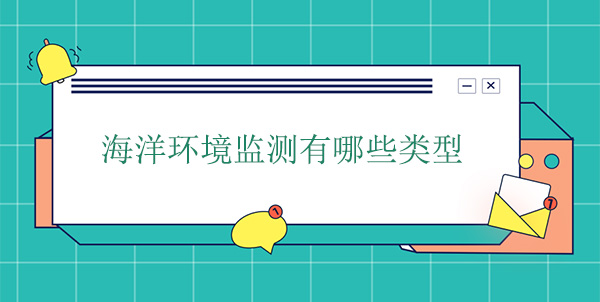 海洋環(huán)境監(jiān)測有哪些類型 海洋環(huán)境監(jiān)測有哪些類型